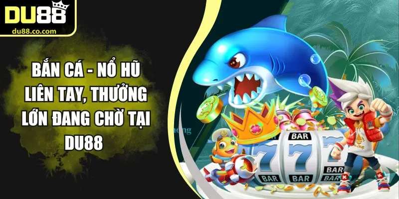 Bắn Cá - Nổ Hũ Liên Tay, Thưởng Lớn Đang Chờ Tại DU88