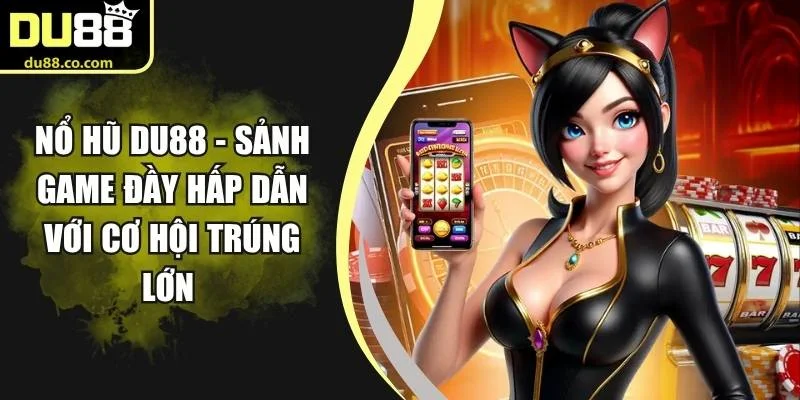 Nổ Hũ DU88 - Sảnh Game Đầy Hấp Dẫn Với Cơ Hội Trúng Lớn