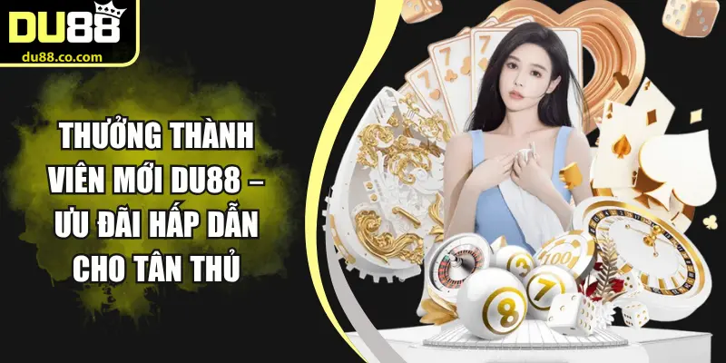Thưởng Thành Viên Mới DU88 – Ưu Đãi Hấp Dẫn Cho Tân Thủ